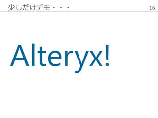 少しだけデモ・・・ 16
Alteryx!
 