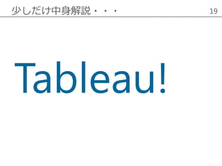 少しだけ中身解説・・・ 19
Tableau!
 