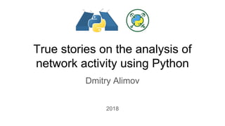 True stories on the analysis of
network activity using Python
Dmitry Alimov
2018
 