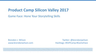 Product Camp Silicon Valley 2017
Game Face: Hone Your Storytelling Skills
Brendon J. Wilson
www.brendonwilson.com
Twitter: @brendonjwilson
Hashtags: #SVPCamp #GameFace
 