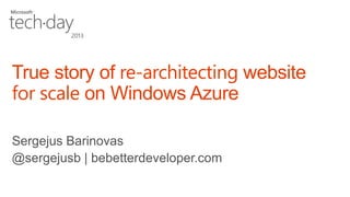 True story of re-architecting website
for scale on Windows Azure

 