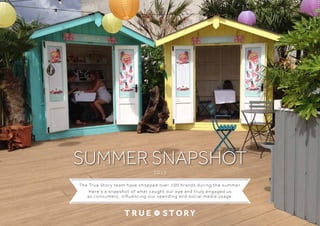 2015
The True Story team have shopped over 100 brands during the summer.
Here’s a snapshot of what caught our eye and truly engaged us
as consumers, influencing our spending and social media usage.
SUMMER SNAPSHOT
 