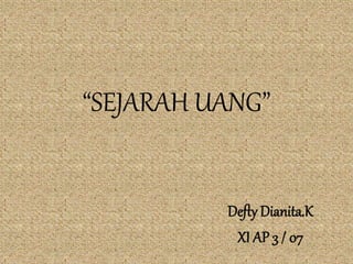 “SEJARAH UANG”
Defty Dianita.K
XI AP 3 / 07
 