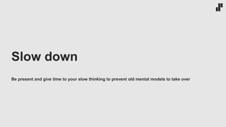 Slow down
Be present and give time to your slow thinking to prevent old mental models to take over
 