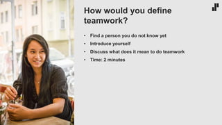 • Find a person you do not know yet
• Introduce yourself
• Discuss what does it mean to do teamwork
• Time: 2 minutes
How would you define
teamwork?
 