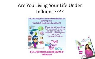Are You Living Your Life Under
Influence???
 