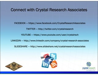 .
FACEBOOK — https://www.facebook.com/CrystalResearchAssociates
TWITTER — http://twitter.com/crystalresearch
YOUTUBE — https://www.youtube.com/user/crystalrsch
LINKEDIN — http://www.linkedin.com/company/crystal-research-associates
SLIDESHARE — http://www.slideshare.net/crystalresearchassociates
Connect with Crystal Research Associates
 