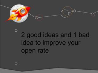 2 good ideas and 1 bad
idea to improve your
open rate
 