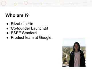 Who am I?
● Elizabeth Yin
● Co-founder LaunchBit
● BSEE Stanford
● Product team at Google
 
