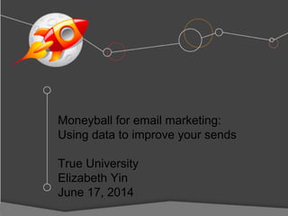 Moneyball for email marketing:
Using data to improve your sends
True University
Elizabeth Yin
June 17, 2014
 
