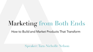 How to Build and Market Products That Transform
Speaker:Tara-Nicholle Nelson
Marketing from Both Ends
 