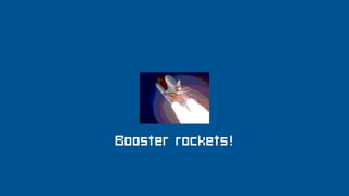 Booster rockets!
 