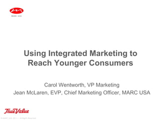 Using Integrated Marketing to
                         Reach Younger Consumers

                        Carol Wentworth, VP Marketing
             Jean McLaren, EVP, Chief Marketing Officer, MARC USA



© MARC USA, 2011 — All Rights Reserved
 