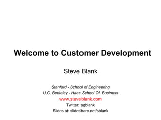 Welcome to Customer Development Steve Blank Stanford - School of Engineering U.C. Berkeley - Haas School Of  Business www.steveblank.com Twitter: sgblank Slides at: slideshare.net/sblank 