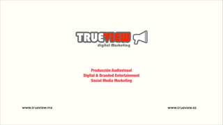 Producción Audiovisual
Digital & Branded Entertainment
Social Media Marketing
www.trueview.mx www.trueview.es
 