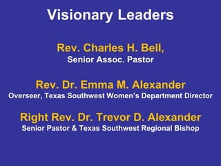 Visionary Leaders
Rev. Charles H. Bell,
Senior Assoc. Pastor
Rev. Dr. Emma M. Alexander
Overseer, Texas Southwest Women’s ...