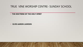 TRUE VINE WORSHIP CENTRE- SUNDAY SCHOOL
• THE DOCTRINE OF THE HOLY SPIRIT
• ELVIS AARON LAWSON
 