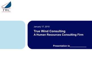 True Wind Consulting A Human Resources Consulting Firm January 17, 2010 Presentation to_____________ 