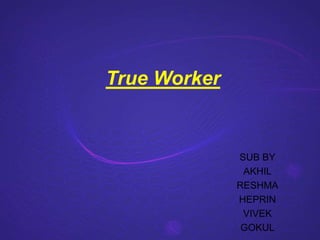 True Worker
SUB BY
AKHIL
RESHMA
HEPRIN
VIVEK
GOKUL
 