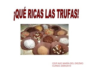 CEIP AVE MARÍA DEL DIEZMO CURSO 2009/2010 ¡QUÉ RICAS LAS TRUFAS!