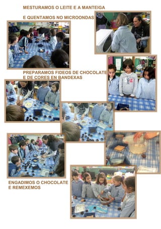 MESTURAMOS O LEITE E A MANTEIGA

     E QUENTAMOS NO MICROONDAS




     PREPARAMOS FIDEOS DE CHOCOLATE
     E DE CORES EN BANDEXAS




ENGADIMOS O CHOCOLATE
E REMEXEMOS
 