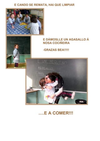 E CANDO SE REMATA, HAI QUE LIMPIAR




                E DÁMOSLLE UN AGASALLO Á
                NOSA COCIÑEIRA

                -GRAZAS BEA!!!!!




                .E A COMER!!!
 