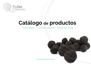 Catálogo de productos 
Trufa Negra | Trufa de Verano | Aceite de Trufa 
www.trufasdelsenorio.com 
 