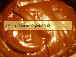 Alguns chamam de felicidade...
 