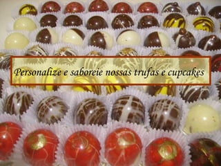 Personalize e saboreie nossas trufas e cupcakes
 