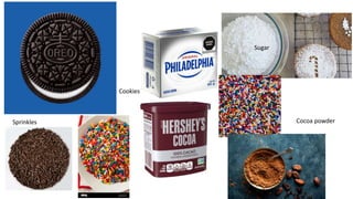 Sugar
Cocoa powder
Sprinkles
Cookies
 