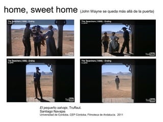 home, sweet home  (John Wayne se queda más allá de la puerta) El pequeño salvaje , Truffaut.  Santiago Navajas Universidad de Cordoba, CEP Córdoba, Filmoteca de Andalucía.  2011 