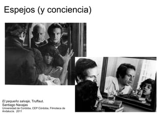 Espejos (y conciencia) El pequeño salvaje , Truffaut.  Santiago Navajas Universidad de Cordoba, CEP Córdoba, Filmoteca de Andalucía.  2011 