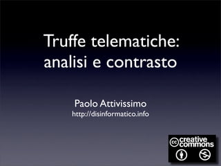 Truffe telematiche:
analisi e contrasto

    Paolo Attivissimo
    http://disinformatico.info