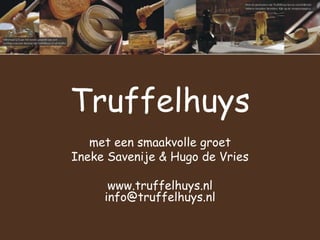 Truffelhuys met een smaakvolle groet Ineke Savenije & Hugo de Vries www.truffelhuys.nl      info@truffelhuys.nl 