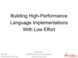 Building High-Performance
Language Implementations
With Low Effort
Stefan Marr
FOSDEM 2015, Brussels, Belgium
January 31st, 2015
@smarr
http://stefan-marr.de
 
