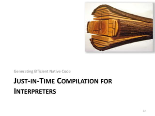 JUST-IN-TIME COMPILATION FOR
INTERPRETERS
Generating Efficient Native Code
22
 