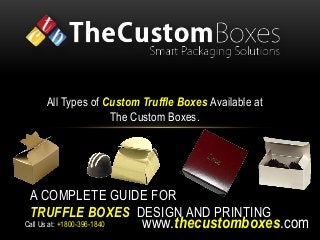 All Types of Custom Truffle Boxes Available at 
The Custom Boxes. 
A COMPLETE GUIDE FOR 
TRUFFLE BOXES DESIGN AND PRINTING 
www.thecustomboxes.com 
Call Us at: +1800-396-1840 
 