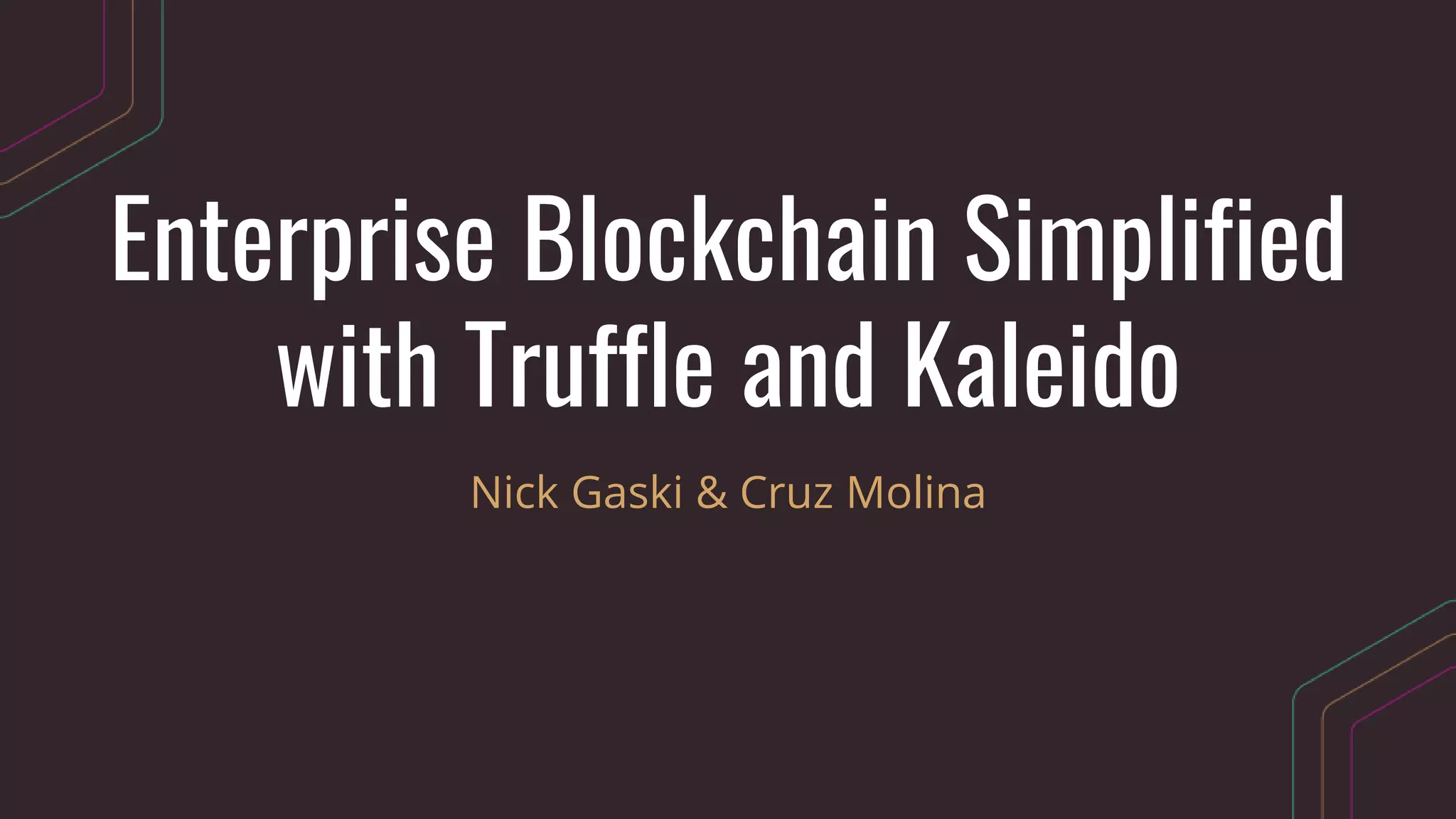 Enterprise Blockchain Simplified
with Truffle and Kaleido
Nick Gaski & Cruz Molina
 