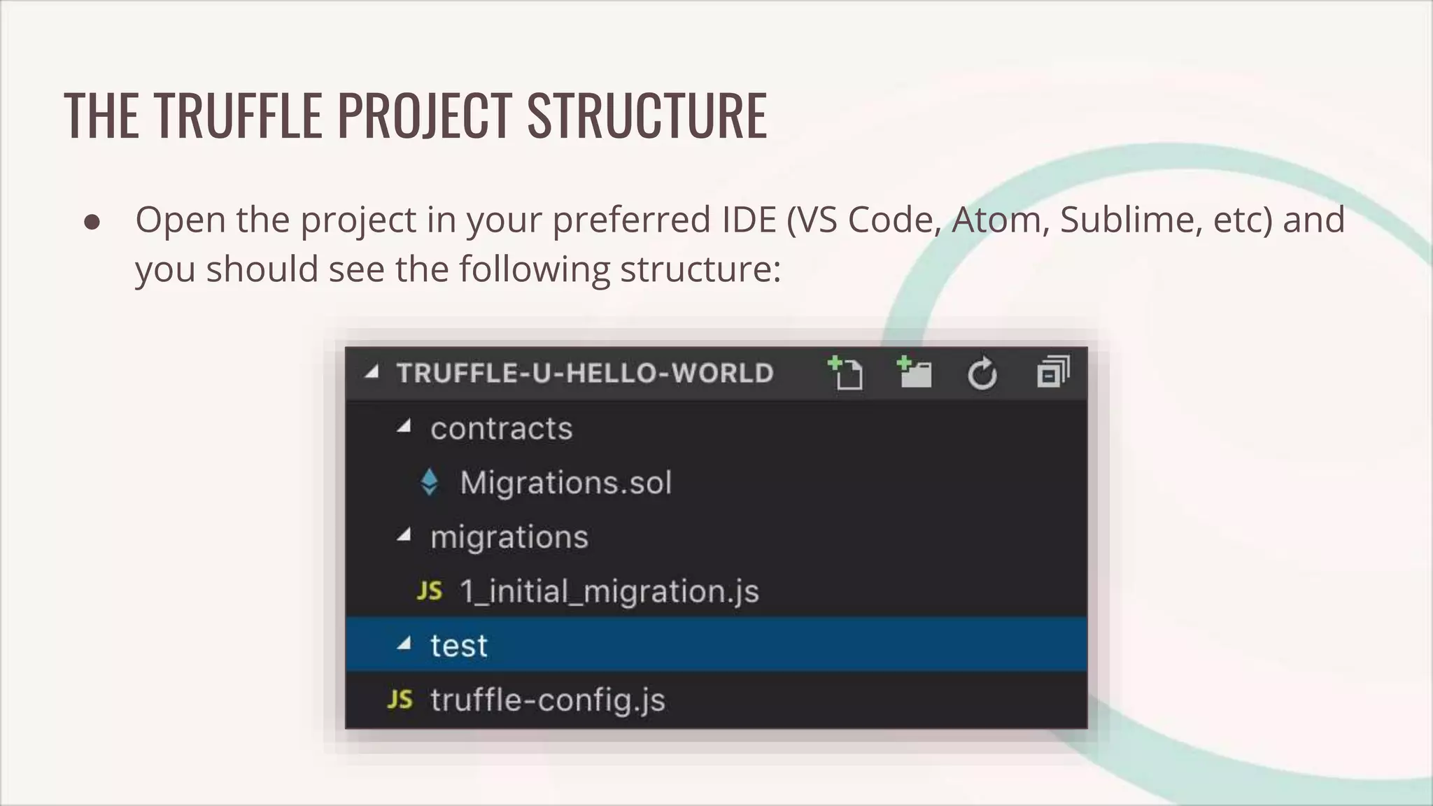 THE TRUFFLE PROJECT STRUCTURE
● Open the project in your preferred IDE (VS Code, Atom, Sublime, etc) and
you should see the following structure:
 