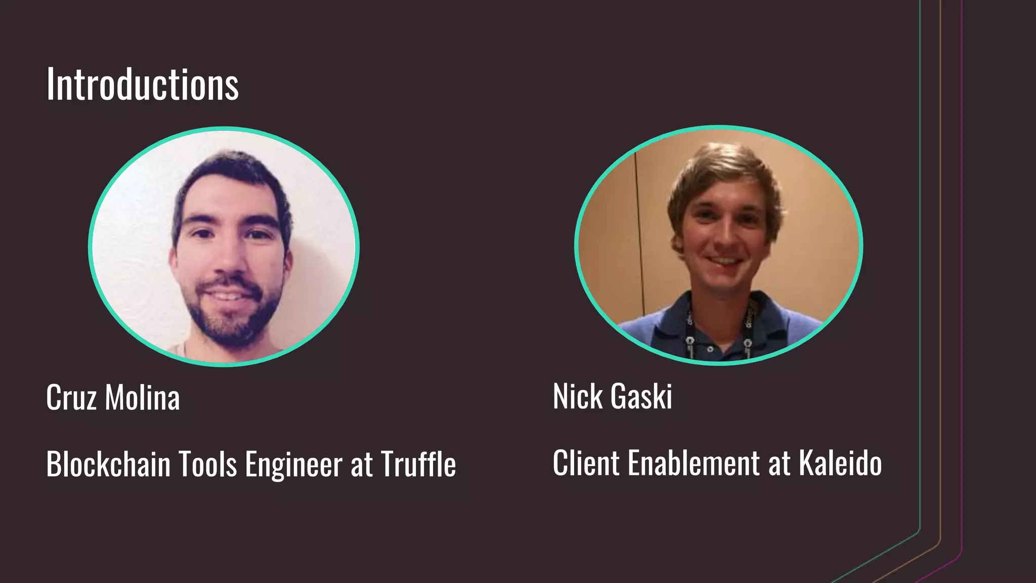 Introductions
Cruz Molina
Blockchain Tools Engineer at Truffle
Nick Gaski
Client Enablement at Kaleido
 