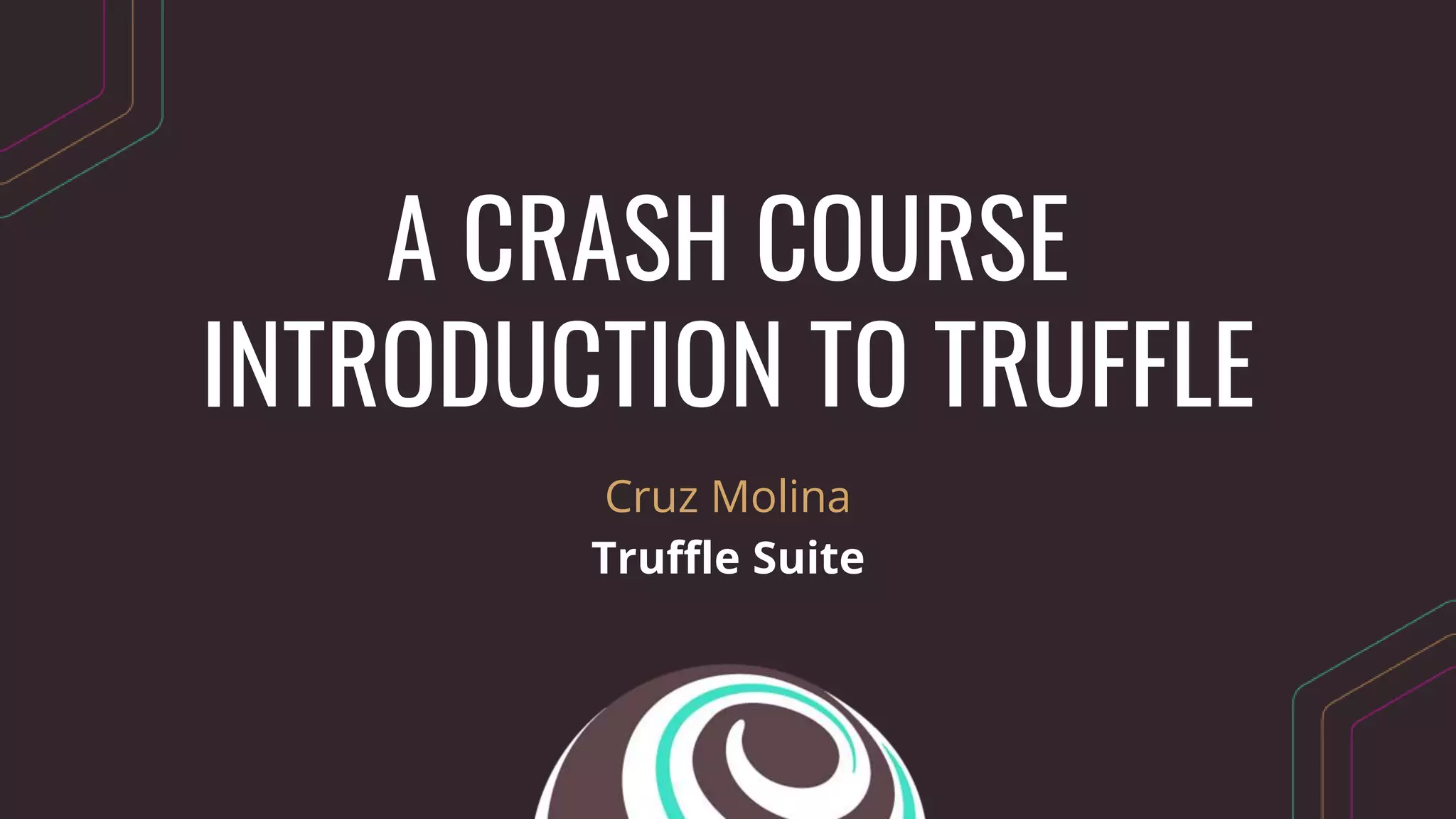 A CRASH COURSE
INTRODUCTION TO TRUFFLE
Cruz Molina
Truffle Suite
 