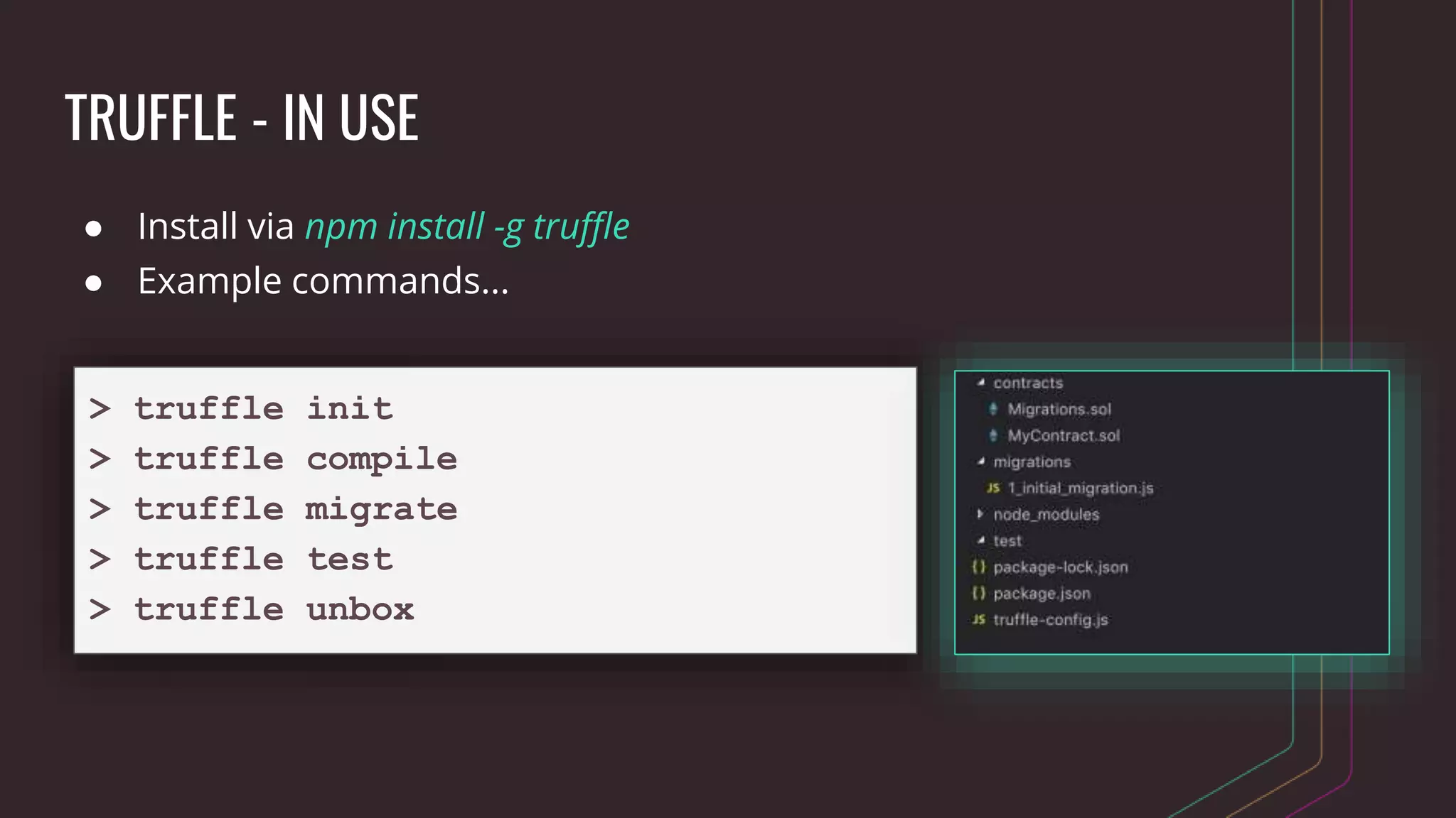 TRUFFLE - IN USE
● Install via npm install -g truffle
● Example commands...
> truffle init
> truffle compile
> truffle migrate
> truffle test
> truffle unbox
 