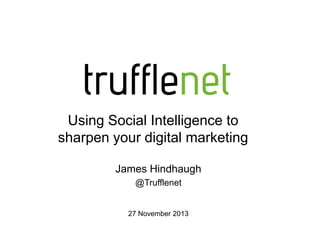 Using Social Intelligence to
sharpen your digital marketing
James Hindhaugh
@Trufflenet

27 November 2013

 