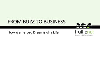 FROM BUZZ TO BUSINESS
How we helped Dreams of a Life
 