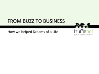 How we helped Dreams of a Life FROM BUZZ TO BUSINESS 