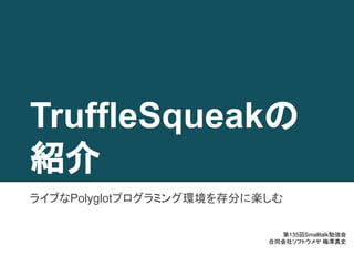 TruffleSqueakの
紹介
ライブなPolyglotプログラミング環境を存分に楽しむ
第135回Smalltalk勉強会
合同会社ソフトウメヤ 梅澤真史
 