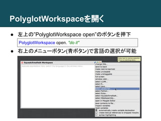 PolyglotWorkspaceを開く
● 左上の”PolyglotWorkspace open”のボタンを押下
PolyglotWorkspace open. "do it"
● 右上のメニューボタン(青ボタン)で言語の選択が可能
 