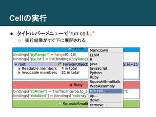 Cellの実行
● タイトルバーメニューで"run cell..."
○ 実行結果がすぐ下に展開される
 