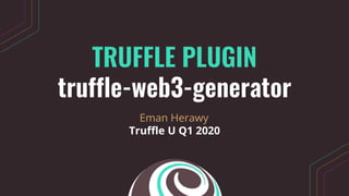 TRUFFLE PLUGIN
truffle-web3-generator
Eman Herawy
Truffle U Q1 2020
 