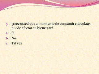 5. ¿cree usted que al momento de consumir chocolates
puede afectar su bienestar?
a. Si
b. No
c. Tal vez
 